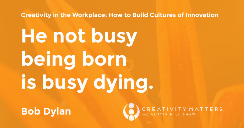 Creativity Expert He not busy being born is busy dying