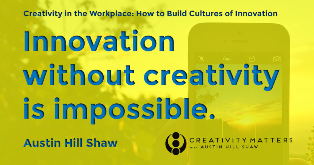 Creativity Expert Austin Hill Shaw Innovation without Creativity is Impossible